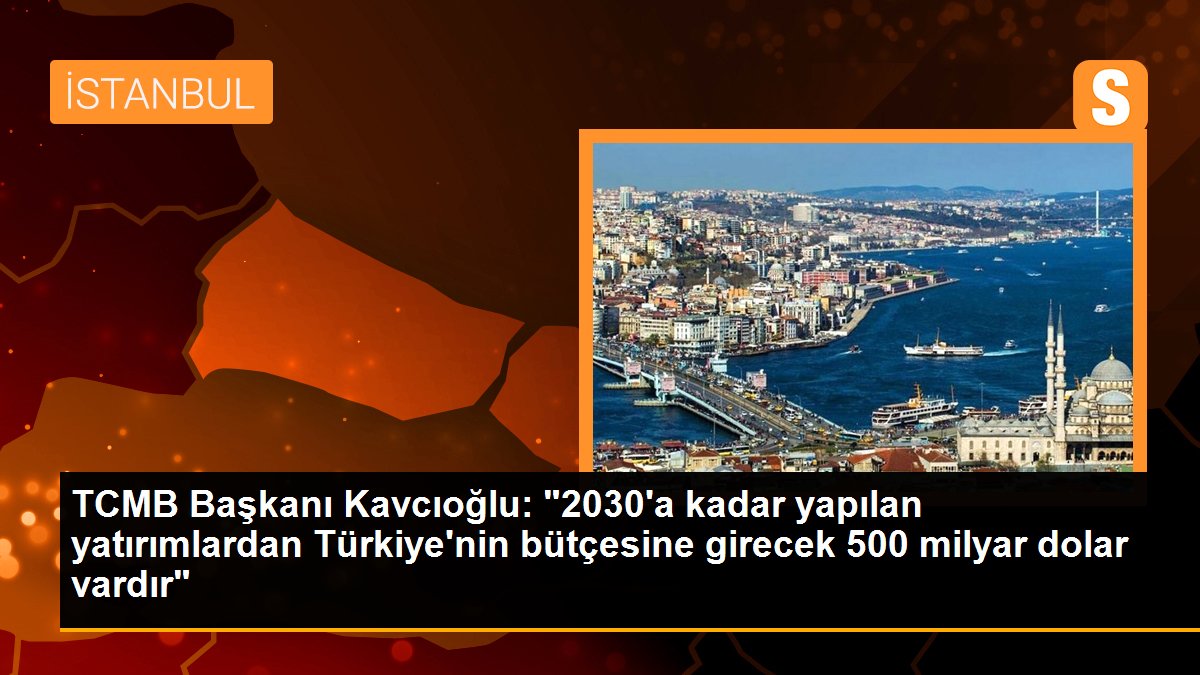 TCMB Lideri Kavcıoğlu: "2030'a kadar yapılan yatırımlardan Türkiye'nin bütçesine girecek 500 milyar dolar vardır"