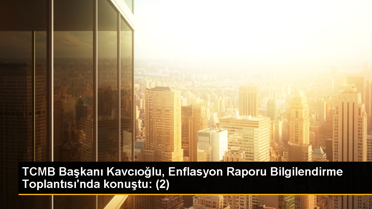 TCMB Lideri Kavcıoğlu, Enflasyon Raporu Bilgilendirme Toplantısı'nda konuştu: (2)