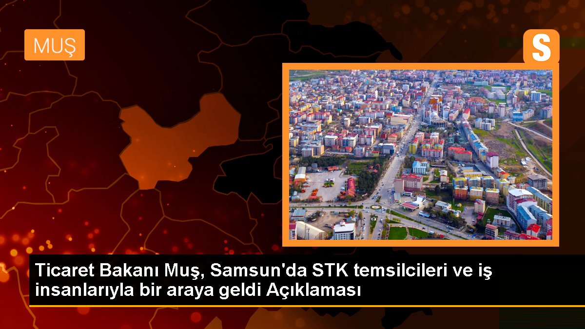 Ticaret Bakanı Muş, Samsun'da İş İnsanları ve STK Temsilcileriyle Buluştu
