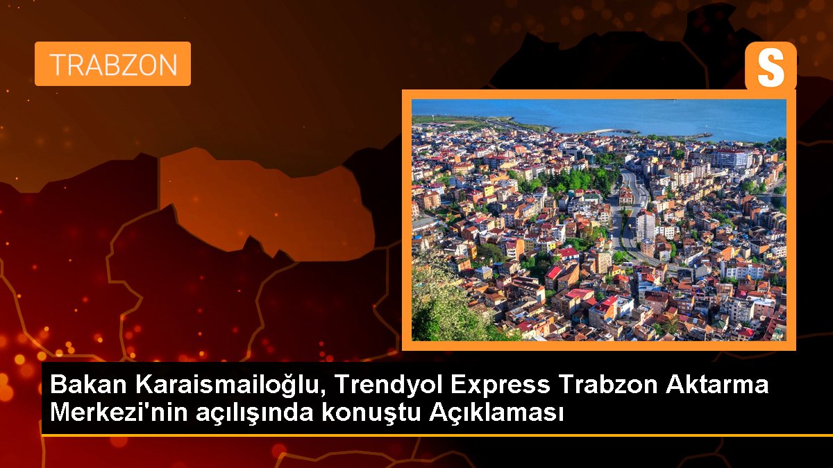 Ulaştırma Bakanı Zigana Tüneli'ni açtı, Trendyol Express Trabzon Aktarma Merkezi açıldı