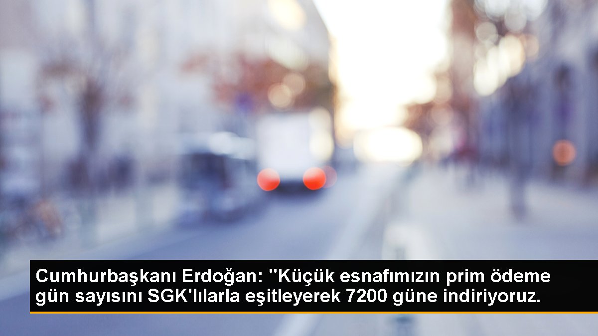 Cumhurbaşkanı Erdoğan: Küçük esnafın prim ödeme gün sayısını 7200 güne indiriyoruz