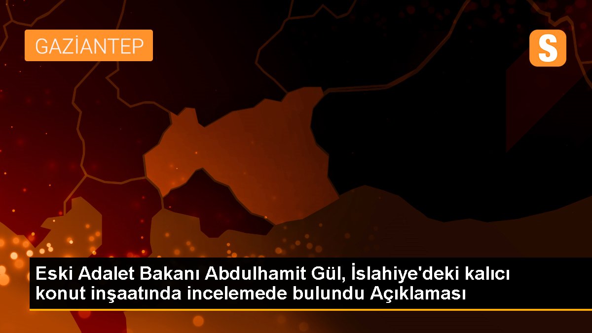 Eski Adalet Bakanı Abdulhamit Gül Gaziantep'teki konut inşaatlarını inceledi