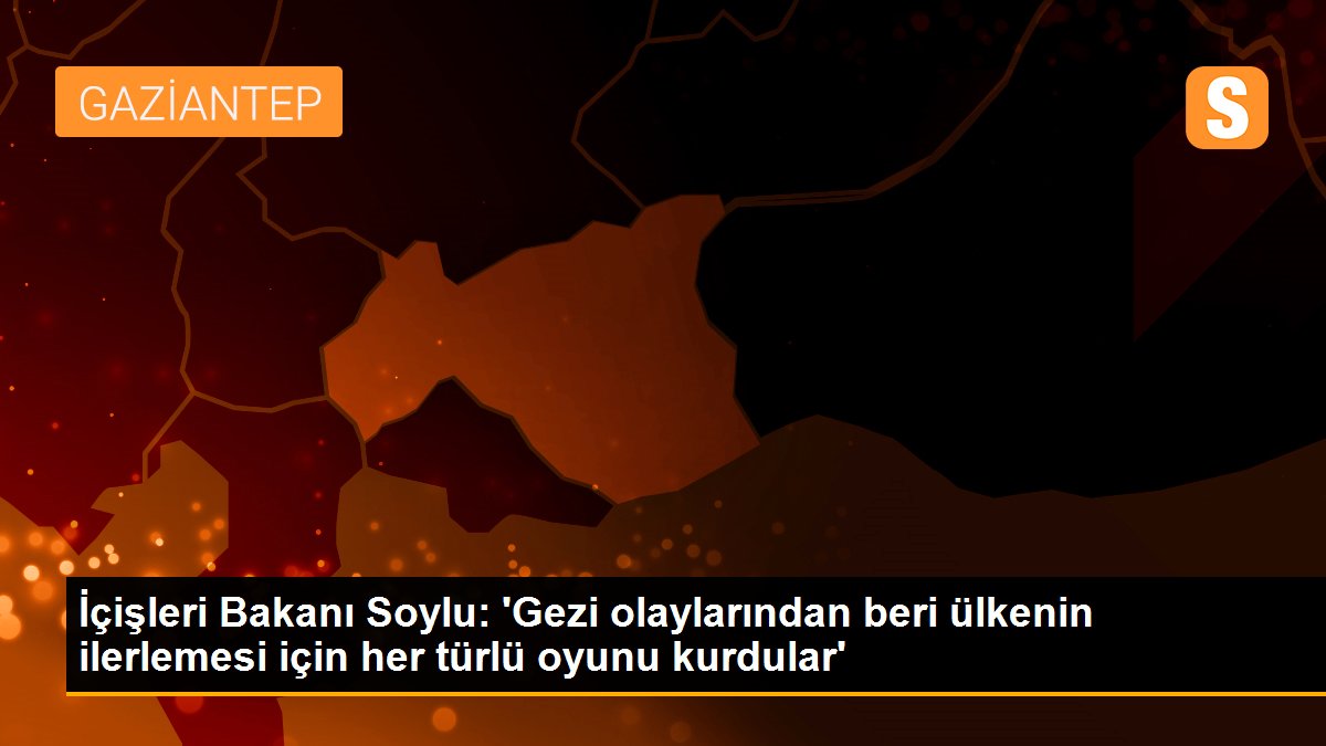İçişleri Bakanı Soylu: 'Gezi olaylarından beri ülkenin ilerlemesine mahzur olmak için her türlü oyunu kurdular'