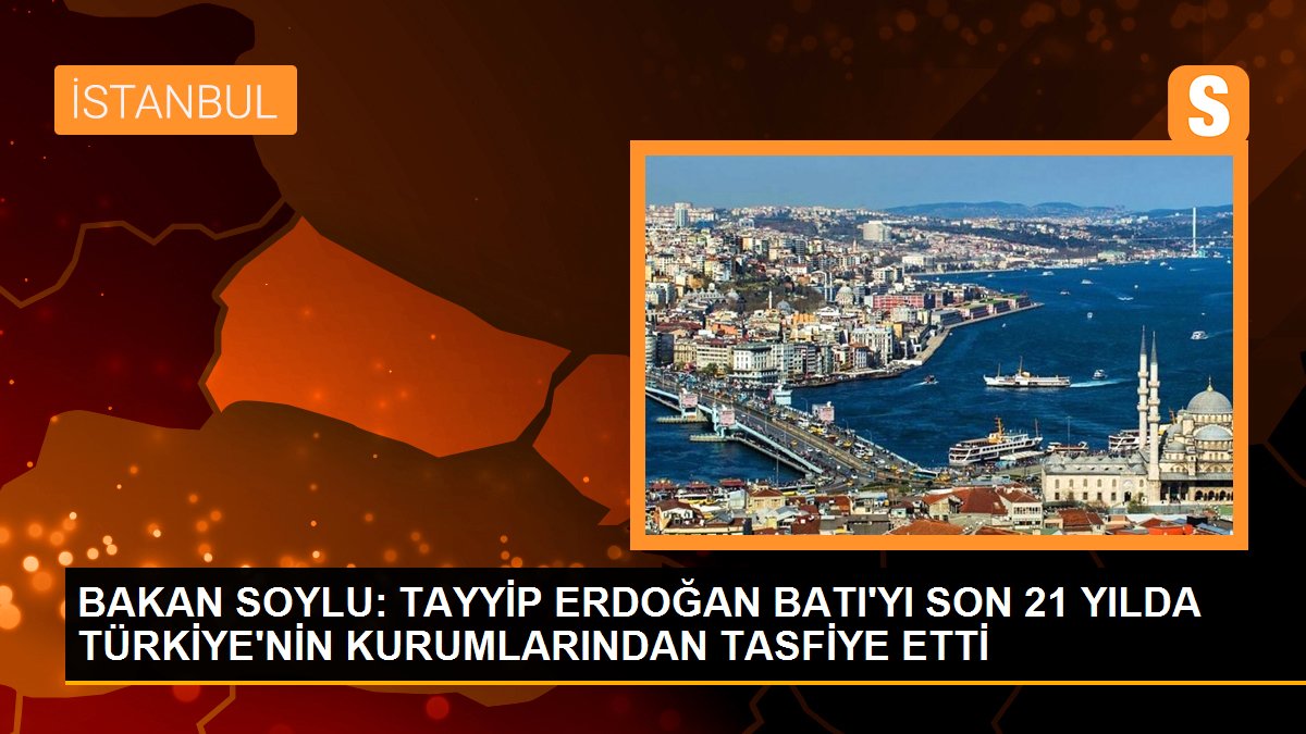 Süleyman Soylu: 'Tayyip Erdoğan Batı'yı son 21 yılda Türkiye'nin kurumlarından tasfiye etti'